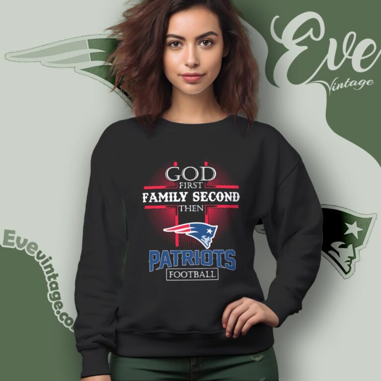 God First Family Second Then New England Patriots Shirt Sweatshirt God First Family Second Then New England Patriots Shirt Sweatshirt