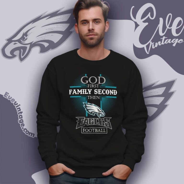God First Family Second Then Philadelphia Eagles Shirt Sweatshirt God First Family Second Then Philadelphia Eagles Shirt Sweatshirt