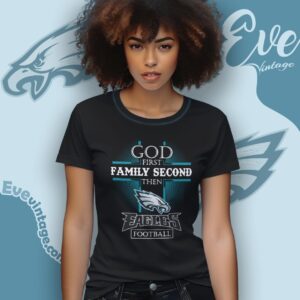 God First Family Second Then Philadelphia Eagles Shirt Women T Shirt