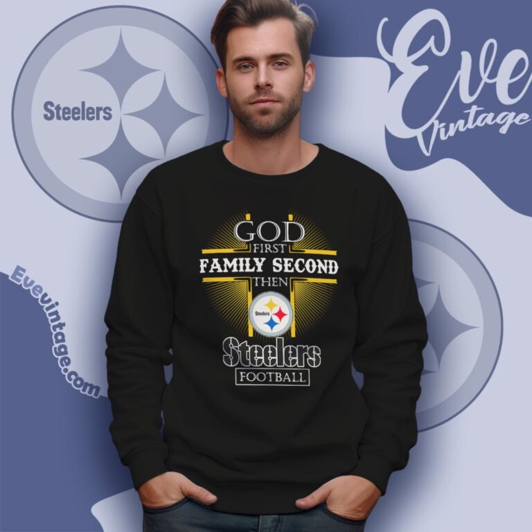 God First Family Second Then Pittsburgh Steelers Shirt Sweatshirt God First Family Second Then Pittsburgh Steelers Shirt Sweatshirt