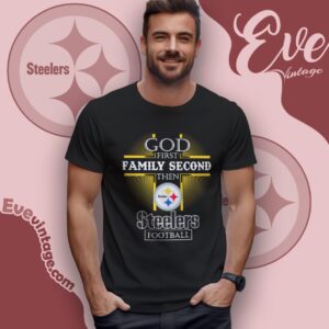 God First Family Second Then Pittsburgh Steelers Shirt T Shirt