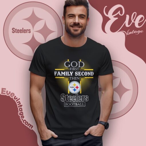 God First Family Second Then Pittsburgh Steelers Shirt